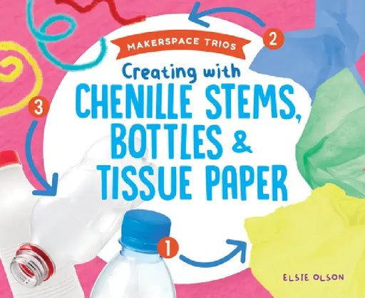 Creating with Chenille Stems, Bottles & Tissue Paper by Elsie Olson