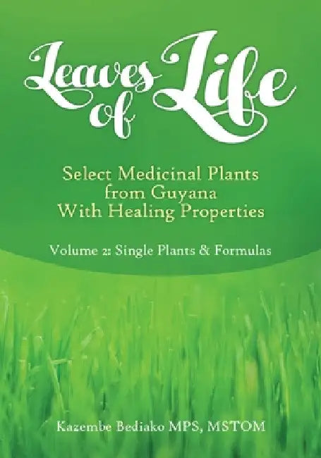 Leaves of Life, Select Medicinal Plants from Guyana with healing Properties Volume 2 Single Plants and Formulas by Kazembe O. Bediako
