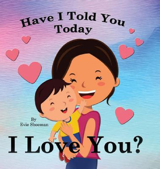 Have I Told You Today, I Love You by Evie Shoeman