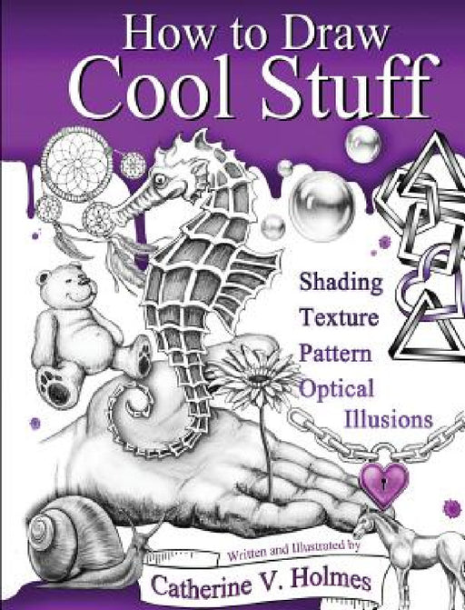 How to Draw Cool Stuff: Shading, Textures and Optical Illusions by Catherine Holmes