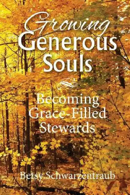 Growing Generous Souls: Becoming Grace-Filled Stewards by Betsy Schwarzentraub