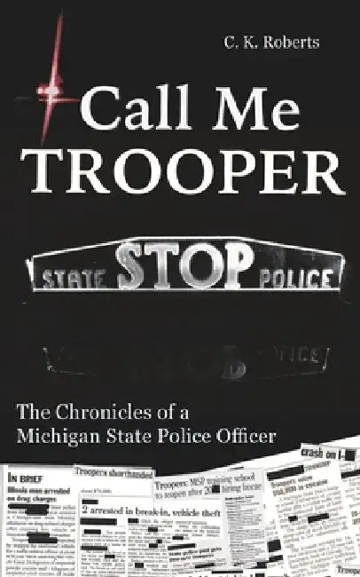 Call Me Trooper: The Chronicles of a Michigan State Police Officer by C. K. Roberts