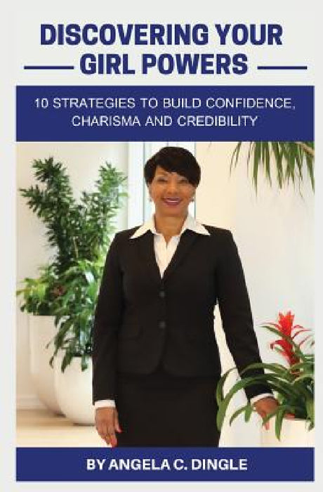 Discovering Your Girl Powers: 10 Strategies to Build Confidence, Charisma and Credibility by Angela C. Dingle