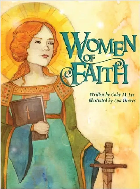 Women of Faith: Saints & Martyrs of the Christian Faith by Lee, Calee M.