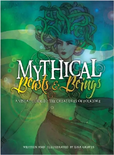 Mythical Beasts and Beings: A Visual Guide to the Creatures of Folklore by Graves, Lisa