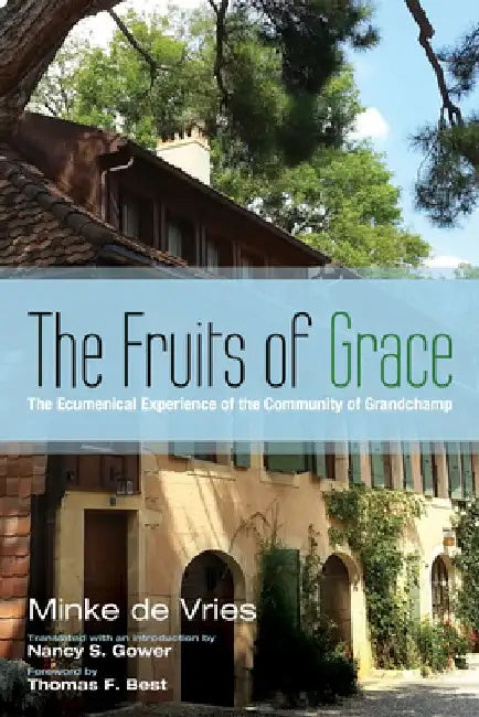 The Fruits of Grace: The Ecumenical Experience of the Community of Grandchamp by Minke De Vries