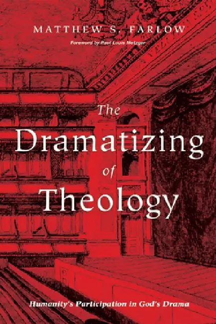 The Dramatizing of Theology: Humanity's Participation in God's Drama by Matthew S. Farlow