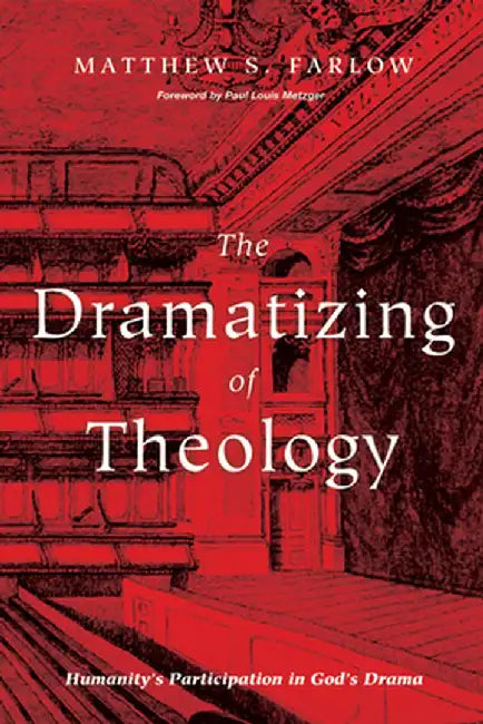 The Dramatizing of Theology by Matthew S. Farlow