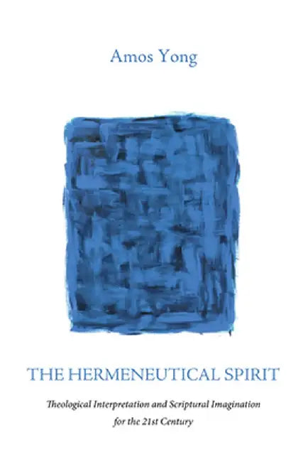The Hermeneutical Spirit: Theological Interpretation and Scriptural Imagination for the 21st Century by Amos Yong
