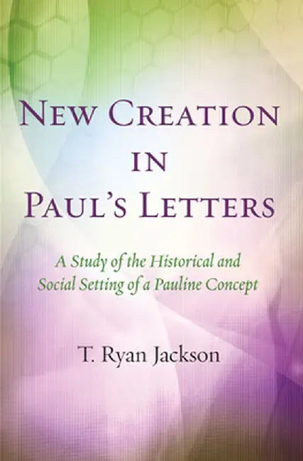 New Creation in Paul's Letters by T. Ryan Jackson