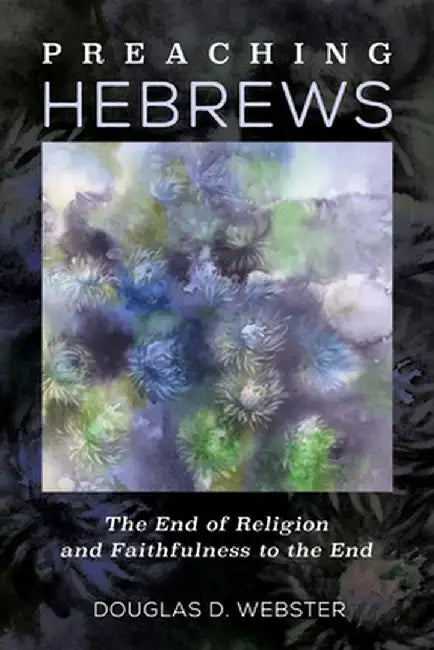 Preaching Hebrews by Douglas D. Webster