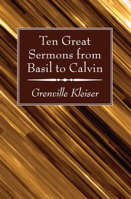 Ten Great Sermons from Basil to Calvin by Grenville Kleiser