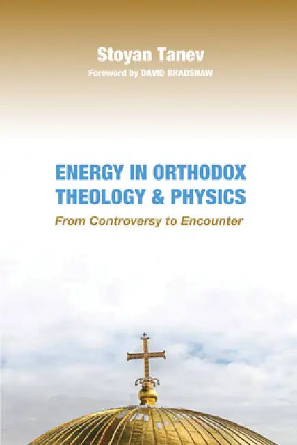 Energy in Orthodox Theology and Physics: From Controversy to Encounter by Stoyan Tanev