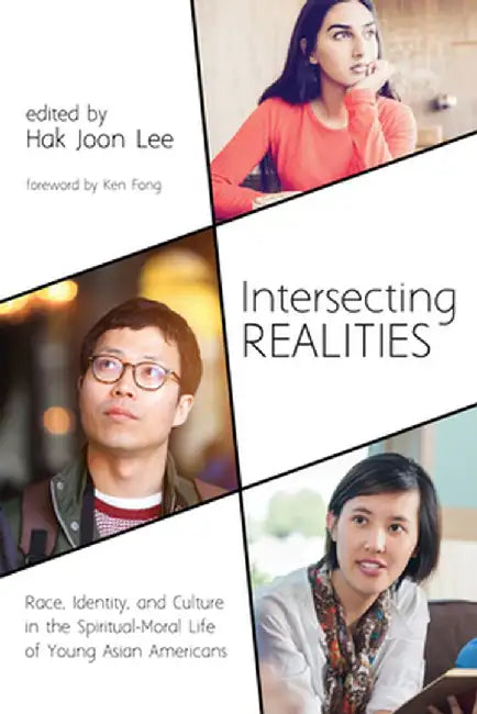 Intersecting Realities: Race, Identity, and Culture in the Spiritual-Moral Life of Young Asian Americans by Hak Joon Lee