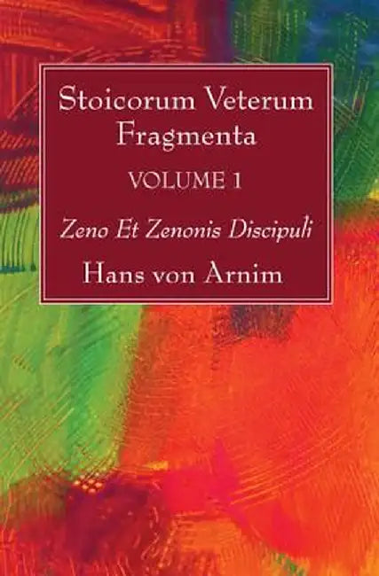 Stoicorum Veterum Fragmenta Volume 1: Zeno Et Zenonis Discipuli by Hans Von Arnim