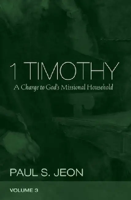 1 Timothy, Volume 3: A Charge to God's Missional Household by Paul S. Jeon