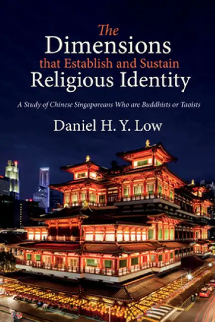 The Dimensions That Establish and Sustain Religious Identity: A Study of Chinese Singaporeans Who Are Buddhists or Taoists by Daniel H. y. Low
