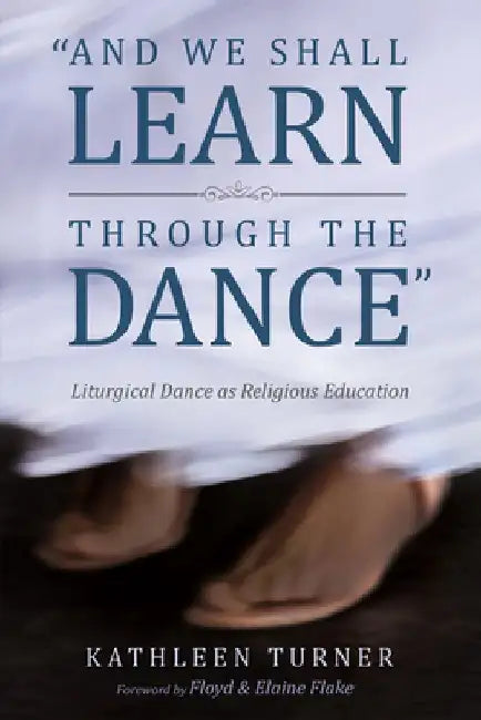 And We Shall Learn Through the Dance: Liturgical Dance as Religious Education by Kathleen S. Turner