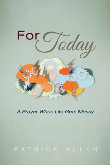 For Today: A Prayer When Life Gets Messy by Patrick Allen