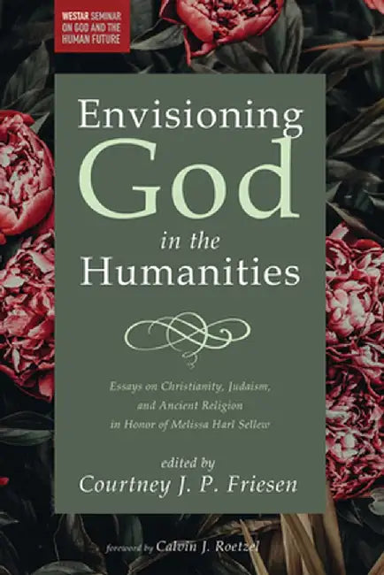 Envisioning God in the Humanities: Essays on Christianity, Judaism, and Ancient Religion in Honor of Melissa Harl Sellew by Courtney J. P. Friesen