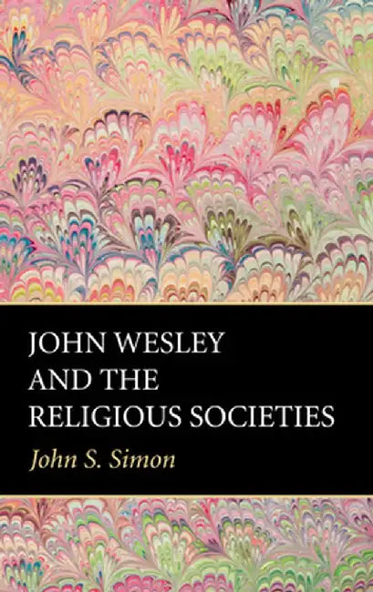 John Wesley and the Religious Societies by John S. Simon
