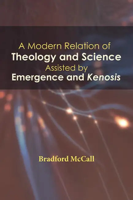 A Modern Relation of Theology and Science Assisted by Emergence and Kenosis by Bradford McCall