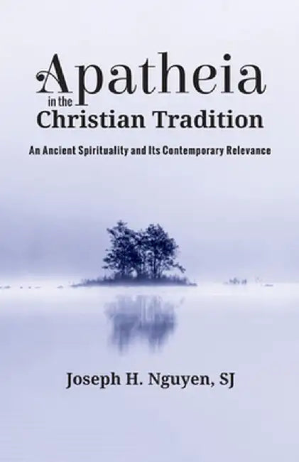 Apatheia in the Christian Tradition: An Ancient Spirituality and Its Contemporary Relevance by Joseph H. Nguyen