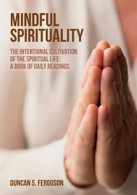 Mindful Spirituality: The Intentional Cultivation of the Spiritual Life: A Book of Daily Readings by Duncan S. Ferguson