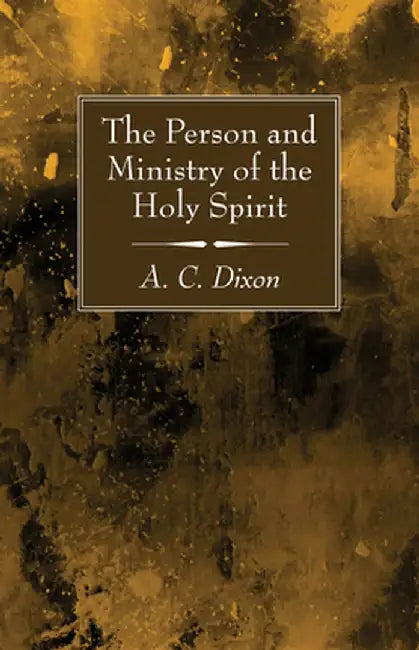 The Person and Ministry of the Holy Spirit by A. C. Dixon