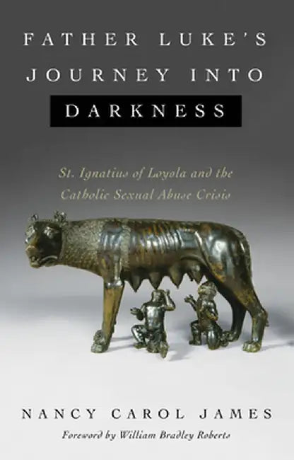 Father Luke's Journey into Darkness: St. Ignatius of Loyola and the Catholic Sexual Abuse Crisis by Nancy Carol James