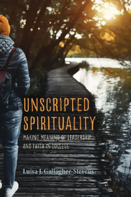 Unscripted Spirituality: Making Meaning of Leadership and Faith in College by Luisa J. Gallagher-Stevens