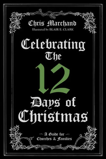 Celebrating The 12 Days of Christmas: A Guide for Churches and Families by Chris Marchand