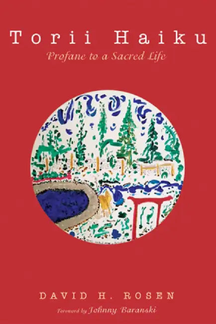 Torii Haiku: Profane to a Sacred Life by David H. Rosen