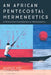 An African Pentecostal Hermeneutics: A Distinctive Contribution to Hermeneutics by Marius Nel