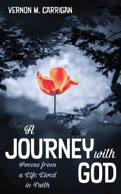 A Journey with God: Poems from a Life Lived in Faith by Vernon M. Carrigan