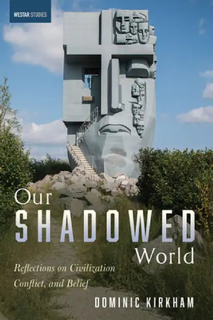 Our Shadowed World: Reflections on Civilization, Conflict, and Belief by Dominic Kirkham
