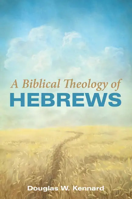 A Biblical Theology of Hebrews by Douglas W. Kennard