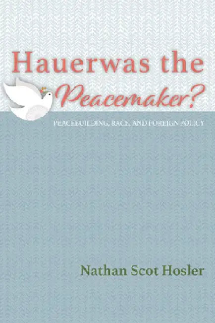 Hauerwas the Peacemaker?: Peacebuilding, Race, and Foreign Policy by Nathan Scot Hosler