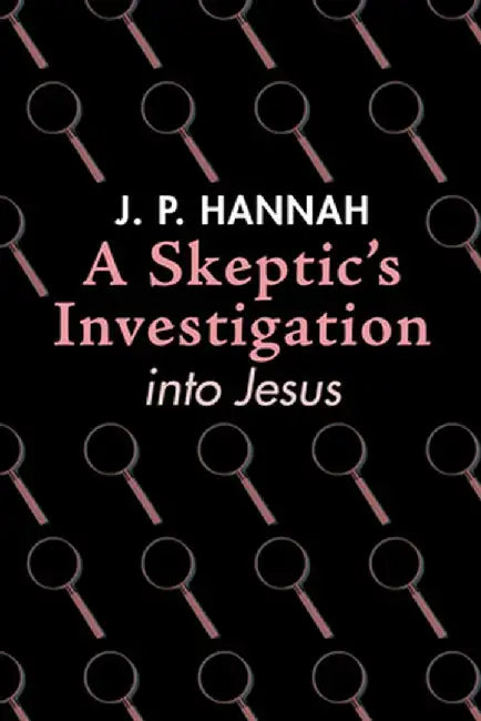 A Skeptic's Investigation into Jesus by J. P. Hannah