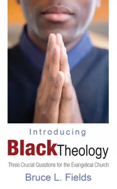 Introducing Black Theology: Three Crucial Questions for the Evangelical Church by Bruce L. Fields