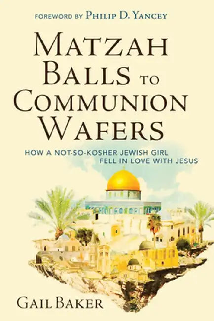 Matzah Balls to Communion Wafers: How a Not-So-Kosher Jewish Girl Fell in Love with Jesus by Gail Baker