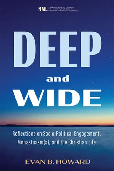 Deep and Wide: Reflections on Socio-Political Engagement, Monasticism(s), and the Christian Life by Evan B. Howard