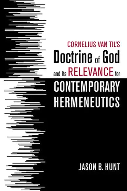 Cornelius Van Til's Doctrine of God and Its Relevance for Contemporary Hermeneutics by Jason B. Hunt