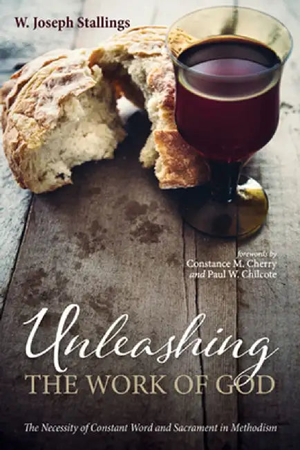 Unleashing the Work of God: The Necessity of Constant Word and Sacrament in Methodism by W. Joseph Stallings
