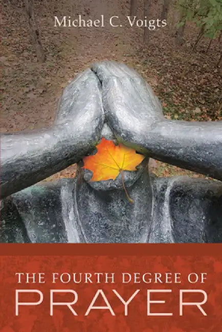 The Fourth Degree of Prayer by Michael C. Voigts