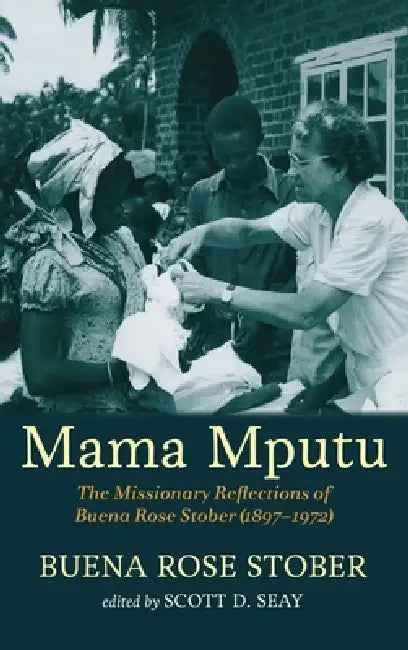 Mama Mputu: The Missionary Reflections of Buena Rose Stober (1897-1972) by Buena Rose Stober, Scott D. Seay