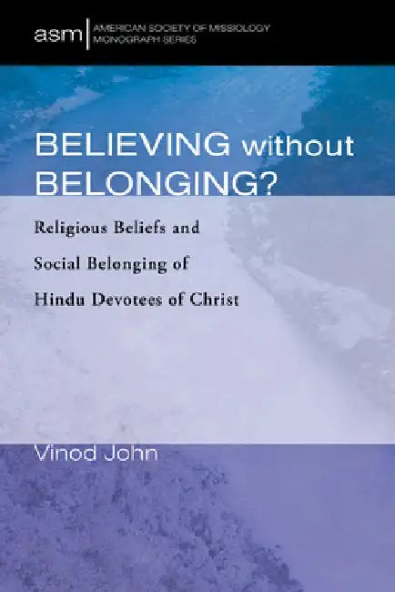 Believing Without Belonging?: Religious Beliefs and Social Belonging of Hindu Devotees of Christ by Vinod John