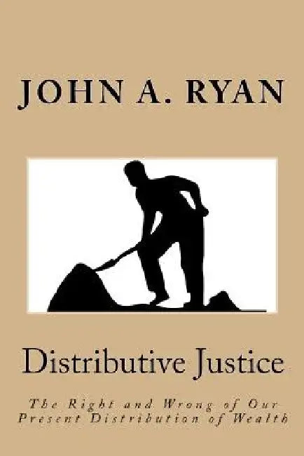 Distributive Justice: The Right and Wrong of Our Present Distribution of Wealth by John a. Ryan