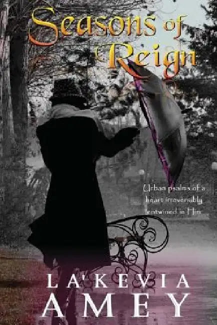 Seasons of Reign: Motions of a heart irreversibly entwined in Him by La'kevia Amey