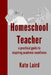 Homeschool Teacher: a practical guide to inspiring academic excellence by Kate Laird